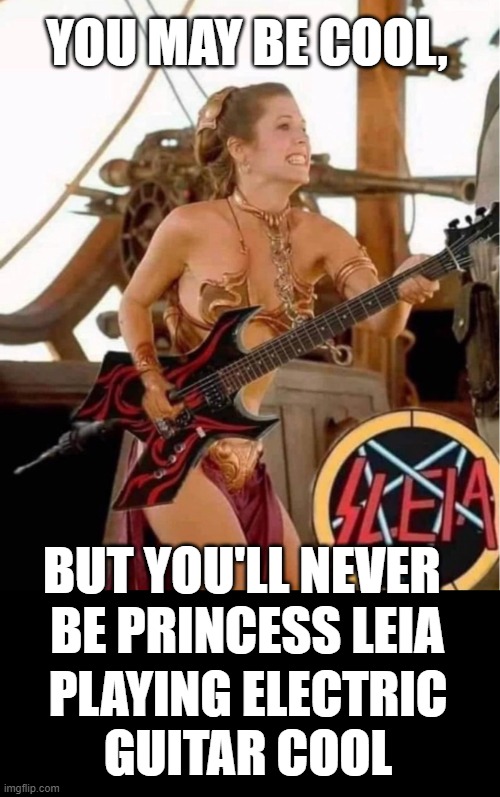 Princess Leia | YOU MAY BE COOL, BUT YOU'LL NEVER 
BE PRINCESS LEIA; PLAYING ELECTRIC GUITAR COOL | image tagged in princess leia,star wars,cool,memes,meme,carrie fisher | made w/ Imgflip meme maker