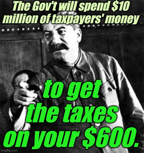 Bureaucrat Stalin | The Gov't will spend $10 million of taxpayers' money to get the taxes on your $600. | image tagged in bureaucrat stalin | made w/ Imgflip meme maker