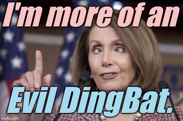 Nancy pelosi | I'm more of an Evil DingBat. | image tagged in nancy pelosi | made w/ Imgflip meme maker