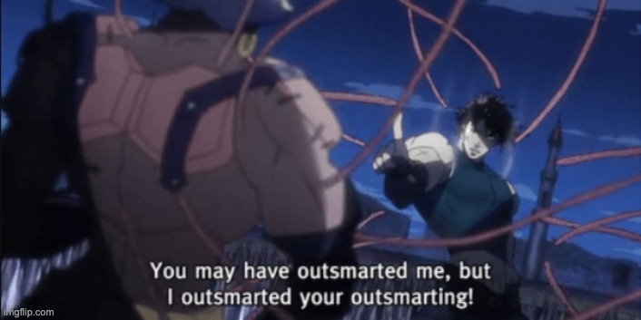 I have outsmarted your outsmarting! | image tagged in i have outsmarted your outsmarting | made w/ Imgflip meme maker