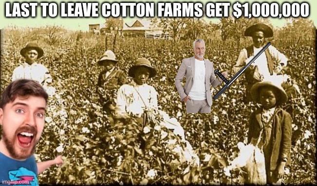 cotton slaves | LAST TO LEAVE COTTON FARMS GET $1,000,000 | image tagged in cotton slaves | made w/ Imgflip meme maker