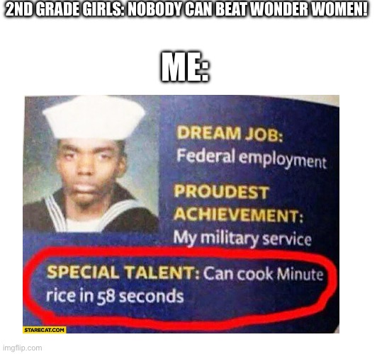 Minute rice ? | 2ND GRADE GIRLS: NOBODY CAN BEAT WONDER WOMEN! ME: | image tagged in funny | made w/ Imgflip meme maker