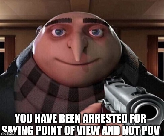 Are you a victim? | YOU HAVE BEEN ARRESTED FOR SAYING POINT OF VIEW AND NOT POV | image tagged in gru gun | made w/ Imgflip meme maker