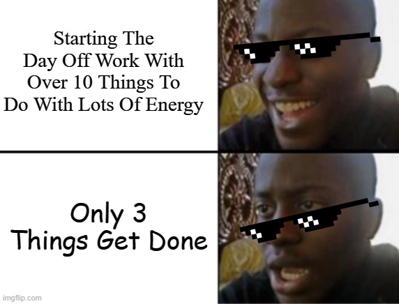 Day Off Meme | Starting The Day Off Work With Over 10 Things To Do With Lots Of Energy; Only 3 Things Get Done | image tagged in oh yeah oh no,life,real life,disappointed black guy,lol so funny,funny memes | made w/ Imgflip meme maker