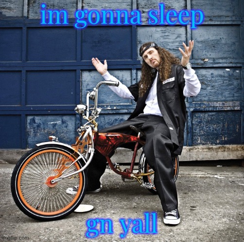 i can post now | im gonna sleep; gn yall | image tagged in weird al pic goes hard | made w/ Imgflip meme maker