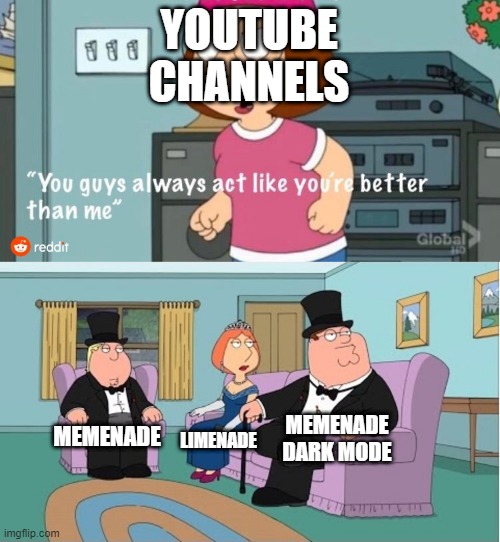 It's more than me | YOUTUBE CHANNELS; MEMENADE DARK MODE; MEMENADE; LIMENADE | image tagged in you guys always act like you're better than me,memes | made w/ Imgflip meme maker
