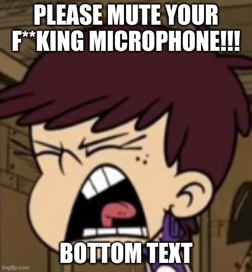 Don't EVER make Luna mad | PLEASE MUTE YOUR F**KING MICROPHONE!!! BOTTOM TEXT | image tagged in memes,nickelodeon,the loud house,lol | made w/ Imgflip meme maker