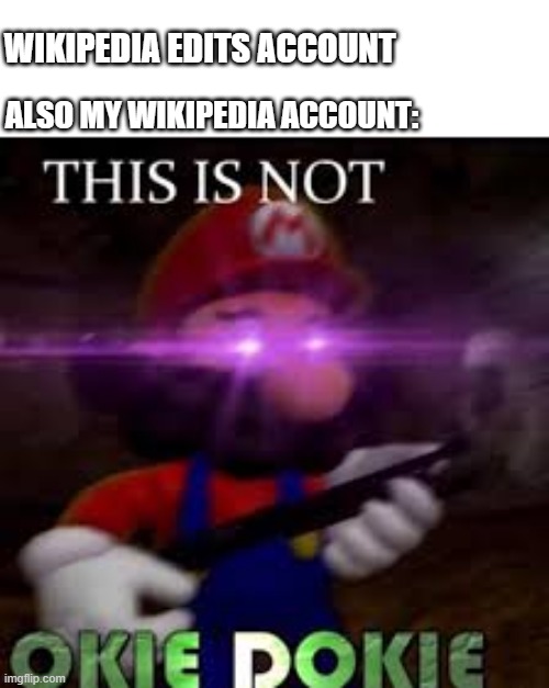 Who could edit their own account for Wikipedia? | WIKIPEDIA EDITS ACCOUNT; ALSO MY WIKIPEDIA ACCOUNT: | image tagged in this is not okie dokie,memes | made w/ Imgflip meme maker