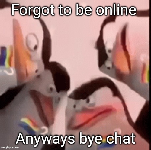 Forgot to be online; Anyways bye chat | made w/ Imgflip meme maker