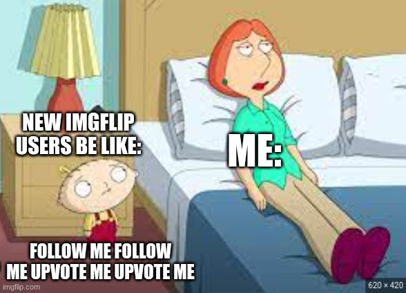 NO OFFENSE to new imgflip users you guys are welcome here :D | NEW IMGFLIP USERS BE LIKE:; ME:; FOLLOW ME FOLLOW ME UPVOTE ME UPVOTE ME | image tagged in family guy,no offense,welcome to imgflip,new users | made w/ Imgflip meme maker