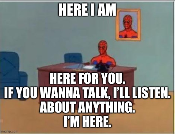 Lots of love for you all | HERE I AM; HERE FOR YOU.
IF YOU WANNA TALK, I’LL LISTEN.
ABOUT ANYTHING.
I’M HERE. | image tagged in memes,spiderman computer desk,spiderman | made w/ Imgflip meme maker