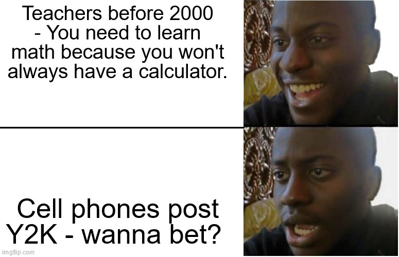 The Lies We Were Told Before 2000 | Teachers before 2000 - You need to learn math because you won't always have a calculator. Cell phones post Y2K - wanna bet? | image tagged in disappointed black guy | made w/ Imgflip meme maker