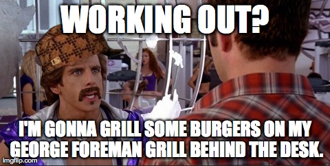 WORKING OUT? I'M GONNA GRILL SOME BURGERS ON MY GEORGE FOREMAN GRILL BEHIND THE DESK. | made w/ Imgflip meme maker