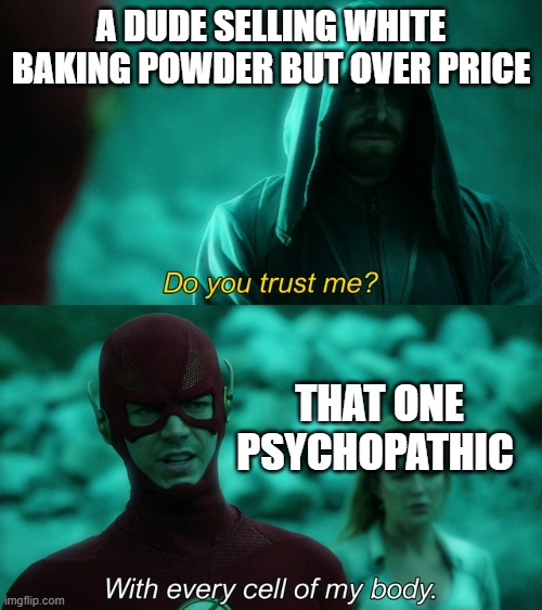 white powder smells gud- | A DUDE SELLING WHITE BAKING POWDER BUT OVER PRICE; THAT ONE PSYCHOPATHIC | image tagged in with every cell of my body | made w/ Imgflip meme maker