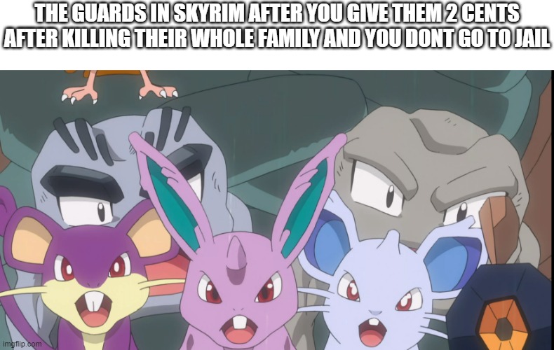 pokemon cunfusion | THE GUARDS IN SKYRIM AFTER YOU GIVE THEM 2 CENTS AFTER KILLING THEIR WHOLE FAMILY AND YOU DONT GO TO JAIL | image tagged in pokemon cunfusion | made w/ Imgflip meme maker