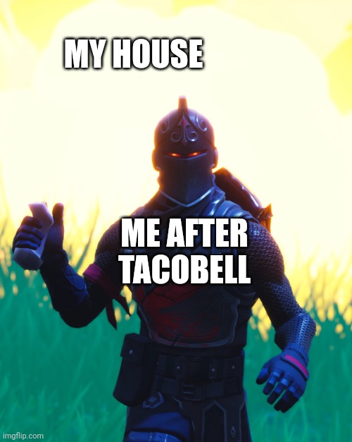 Yea cuz why not | MY HOUSE; ME AFTER TACOBELL | image tagged in fortnite - black knight,taco bell | made w/ Imgflip meme maker