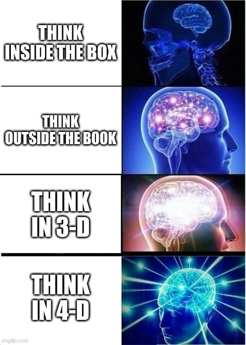 Expanding Brain Meme | THINK INSIDE THE BOX; THINK OUTSIDE THE BOOK; THINK IN 3-D; THINK IN 4-D | image tagged in memes,expanding brain | made w/ Imgflip meme maker
