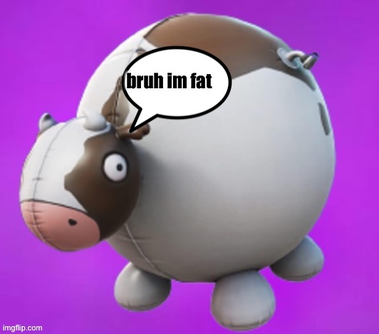 Cow fortnite | bruh im fat | made w/ Imgflip meme maker