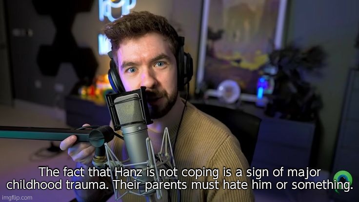 Hanz, cool your jets | The fact that Hanz is not coping is a sign of major childhood trauma. Their parents must hate him or something. | image tagged in jacksepticeye | made w/ Imgflip meme maker