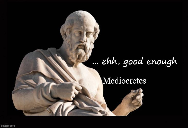 ... ehh, good enough | ... ehh, good enough; Mediocretes | image tagged in greek philosopher,perfection | made w/ Imgflip meme maker