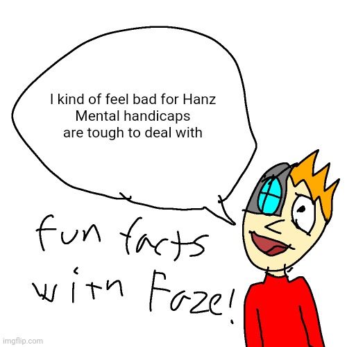 Fun facts with faze | I kind of feel bad for Hanz
Mental handicaps are tough to deal with | image tagged in fun facts with faze | made w/ Imgflip meme maker