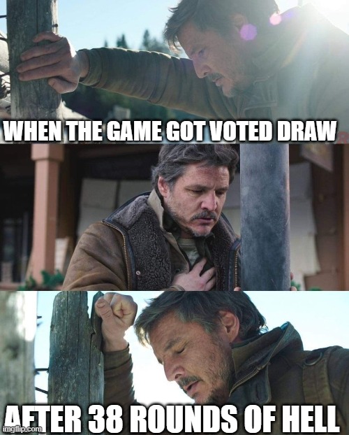 Joel from "The Last of Us" has a panic attack | WHEN THE GAME GOT VOTED DRAW; AFTER 38 ROUNDS OF HELL | image tagged in joel from the last of us has a panic attack | made w/ Imgflip meme maker