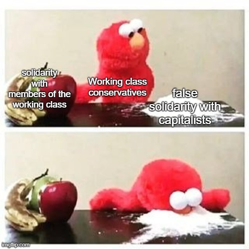 Defending billionaires for no benefit | solidarity with members of the working class; Working class conservatives; false solidarity with capitalists | image tagged in elmo cocaine,conservative logic,working class,socialism,capitalism,communism | made w/ Imgflip meme maker