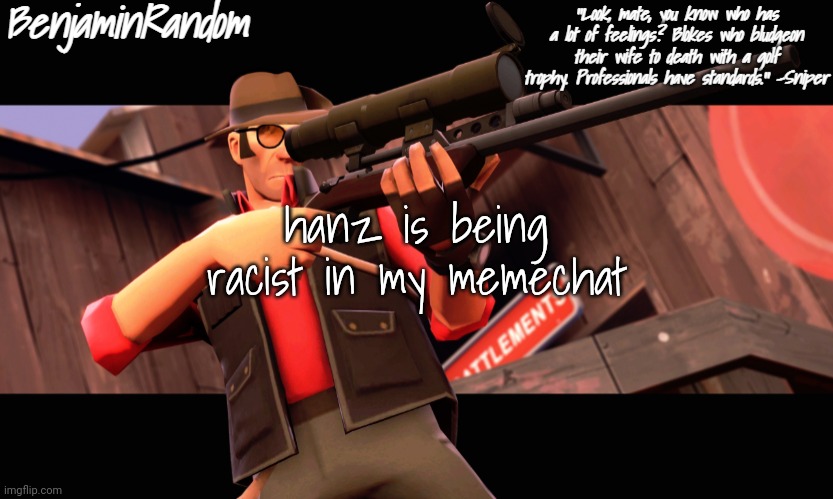 . | hanz is being racist in my memechat | image tagged in benjamin's sniper temp | made w/ Imgflip meme maker