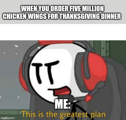 Millions of chicken wings for Thanksgiving dinner | WHEN YOU ORDER FIVE MILLION CHICKEN WINGS FOR THANKSGIVING DINNER; ME: | image tagged in charles this is the greatest plan meme | made w/ Imgflip meme maker