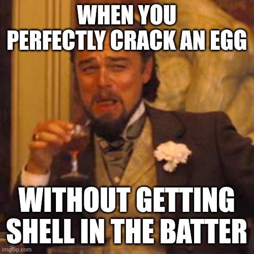 Egg-cellent! The batter is free of shells | WHEN YOU PERFECTLY CRACK AN EGG; WITHOUT GETTING SHELL IN THE BATTER | image tagged in memes,laughing leo | made w/ Imgflip meme maker