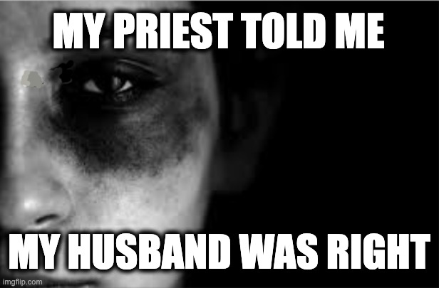 MY PRIEST TOLD ME; MY HUSBAND WAS RIGHT | image tagged in memes,catholic church,domestic abuse,bible,submission,christianity | made w/ Imgflip meme maker