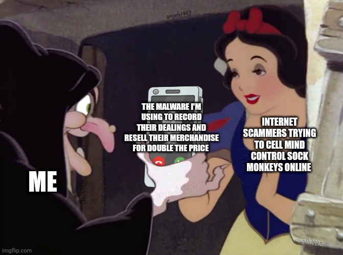 Sock monkeys... They're gonna be big I'll tell ya! | INTERNET SCAMMERS TRYING TO CELL MIND CONTROL SOCK MONKEYS ONLINE; THE MALWARE I'M USING TO RECORD THEIR DEALINGS AND RESELL THEIR MERCHANDISE FOR DOUBLE THE PRICE; ME | image tagged in snow white | made w/ Imgflip meme maker