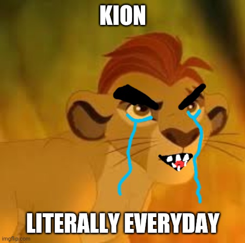 He's a massive crybaby |  KION; LITERALLY EVERYDAY | image tagged in kion crybaby,lion bad | made w/ Imgflip meme maker