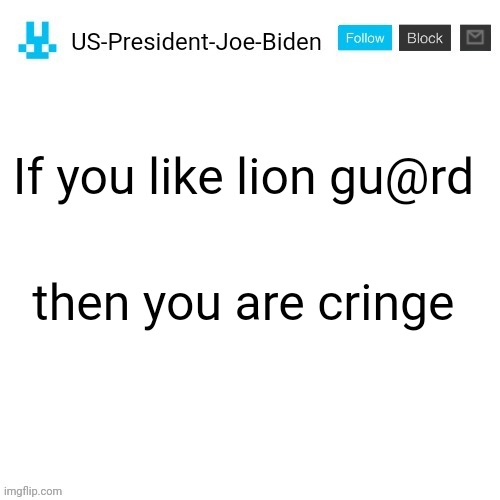 imagine liking lion gu@rd | If you like lion gu@rd; then you are cringe | image tagged in us-president-joe-biden announcement with blue bunny icon,us-president-joe-biden,cancel the lion guard | made w/ Imgflip meme maker