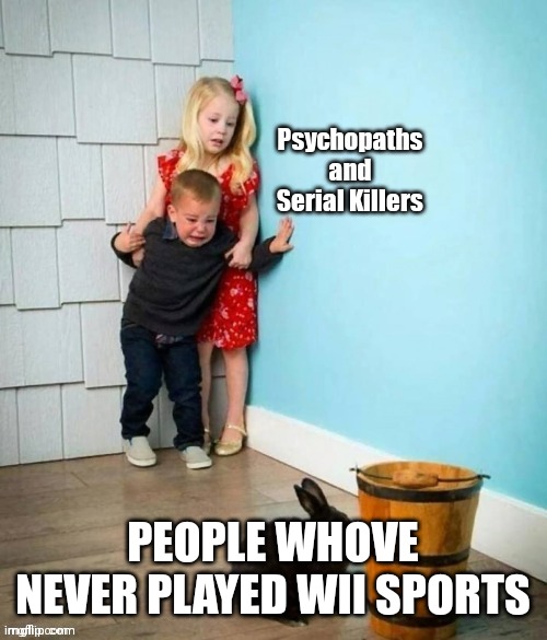 Psychopaths and serial killers | PEOPLE WHOVE NEVER PLAYED WII SPORTS | image tagged in psychopaths and serial killers | made w/ Imgflip meme maker