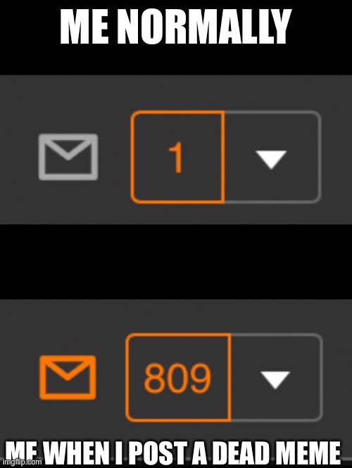 Everyone remember, just cause a meme is dead dosent mean it cant get to the front page | ME NORMALLY; ME WHEN I POST A DEAD MEME | image tagged in 1 notification vs 809 notifications with message | made w/ Imgflip meme maker