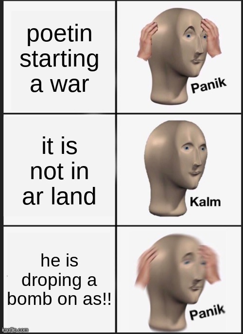 meme | poetin starting a war; it is not in ar land; he is droping a bomb on as!! | image tagged in memes,panik kalm panik | made w/ Imgflip meme maker