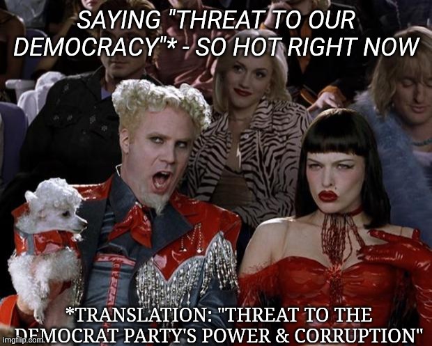 Know your Dem talking points | SAYING "THREAT TO OUR DEMOCRACY"* - SO HOT RIGHT NOW; *TRANSLATION: "THREAT TO THE DEMOCRAT PARTY'S POWER & CORRUPTION" | image tagged in memes,mugatu so hot right now,vote,republican | made w/ Imgflip meme maker
