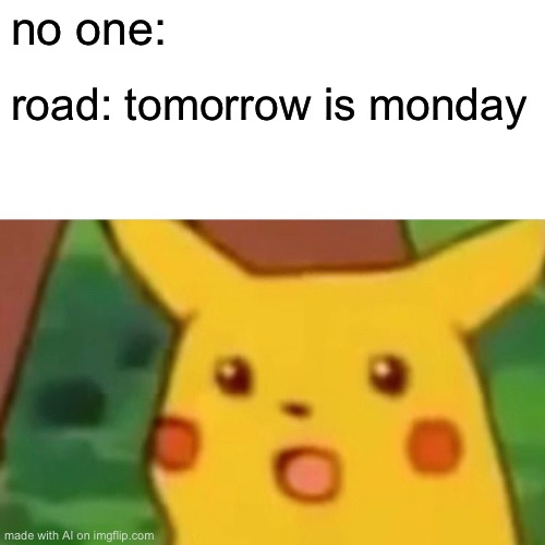 Surprised Pikachu Meme | no one:; road: tomorrow is monday | image tagged in memes,surprised pikachu | made w/ Imgflip meme maker