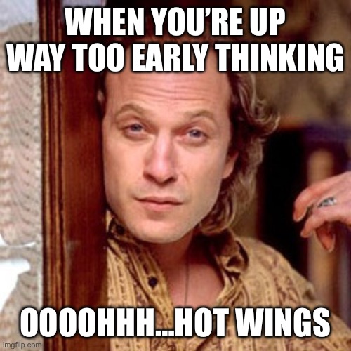 Early morning cravings | WHEN YOU’RE UP WAY TOO EARLY THINKING; OOOOHHH…HOT WINGS | image tagged in buffalo bill silence of the lambs,early,morning,stoned,pimp | made w/ Imgflip meme maker
