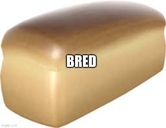 Bred | BRED | image tagged in bred | made w/ Imgflip meme maker