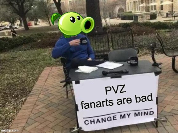 Change My Mind | PVZ fanarts are bad | image tagged in memes,change my mind,fanart | made w/ Imgflip meme maker