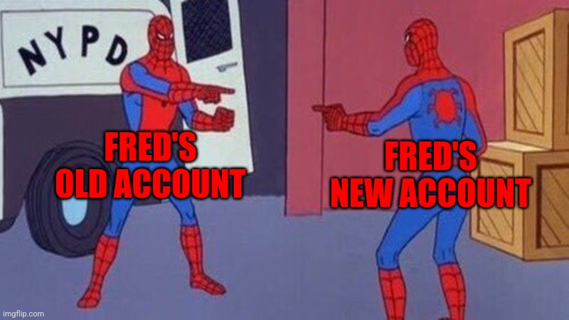 spiderman pointing at spiderman | FRED'S OLD ACCOUNT FRED'S NEW ACCOUNT | image tagged in spiderman pointing at spiderman | made w/ Imgflip meme maker
