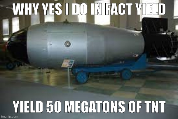 shartpost | WHY YES I DO IN FACT YIELD; YIELD 50 MEGATONS OF TNT | made w/ Imgflip meme maker