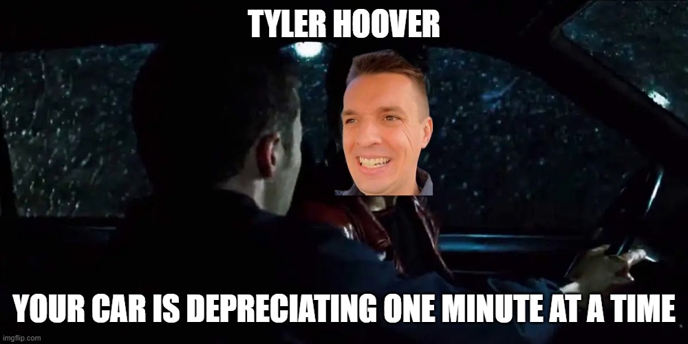 Tyler Durden | TYLER HOOVER; YOUR CAR IS DEPRECIATING ONE MINUTE AT A TIME | image tagged in cars,funny | made w/ Imgflip meme maker