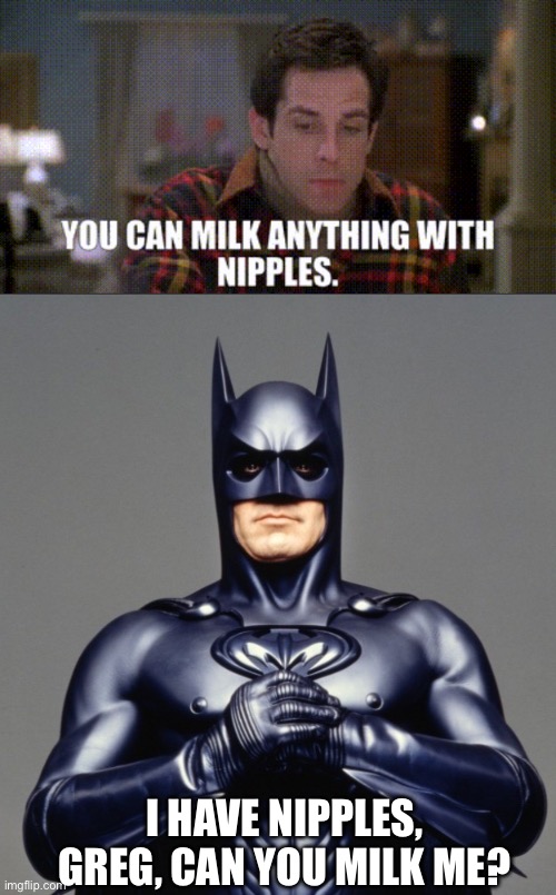 I HAVE NIPPLES, GREG, CAN YOU MILK ME? | image tagged in batman | made w/ Imgflip meme maker
