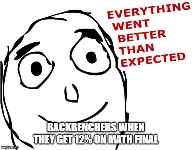 Everything went better than expected | BACKBENCHERS WHEN THEY GET 12% ON MATH FINAL | image tagged in everything went better than expected,rage comics,memes | made w/ Imgflip meme maker
