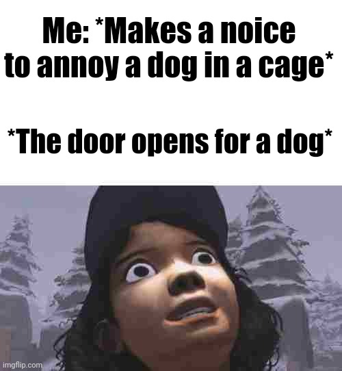 Oh no | Me: *Makes a noice to annoy a dog in a cage*; *The door opens for a dog* | image tagged in stress intensifies,memes,dog,relatable,idk | made w/ Imgflip meme maker
