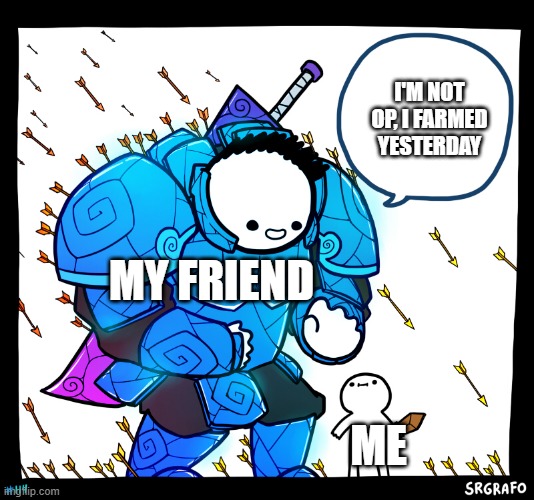 This is what happens when i go on mmo with my friends | I'M NOT OP, I FARMED YESTERDAY; MY FRIEND; ME | image tagged in blue armor guy,memes | made w/ Imgflip meme maker