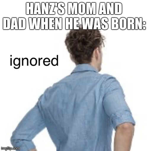 ignored | HANZ'S MOM AND DAD WHEN HE WAS BORN: | image tagged in ignored | made w/ Imgflip meme maker